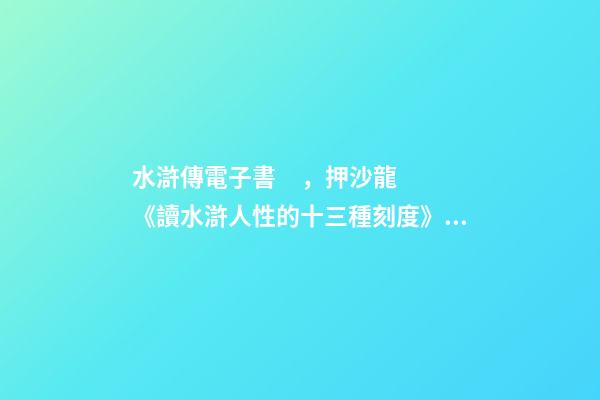 水滸傳電子書，押沙龍《讀水滸人性的十三種刻度》出版丨202202-84(總第1943期)